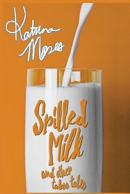 Spilled Milk: and Other Taboo Tales by Moses, Katrina