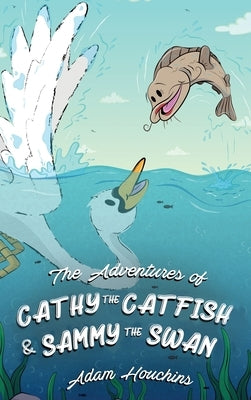 The Adventures of Cathy the Catfish and Sammy the Swan by Houchins, Adam