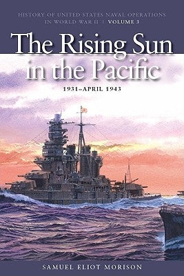 The Rising Sun in the Pacific, 1931-April 1942: History of United States Naval Operations in World War II, Volume 3 by Morison, Samuel Eliot