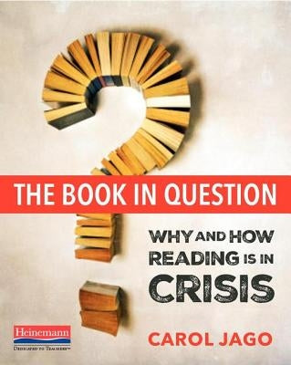The Book in Question: Why and How Reading Is in Crisis by Jago, Carol