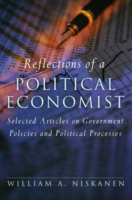 Reflections of a Political Economist: Selected Articles on Government Policies and Political Processes by Niskanen, William A.