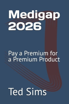 Medigap 2026: Pay a Premium for a Premium Product by Sims, Ted