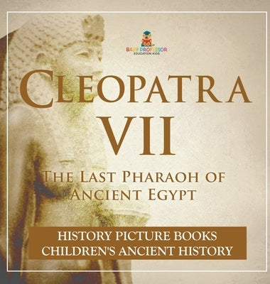 Cleopatra VII: The Last Pharaoh of Ancient Egypt - History Picture Books Children's Ancient History by Baby Professor
