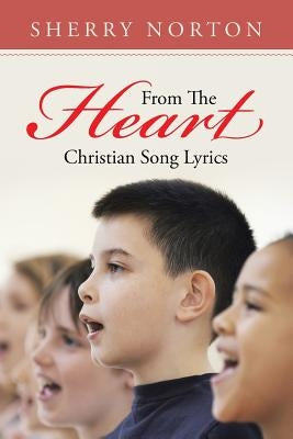 From The Heart: Christian Song Lyrics by Norton, Sherry