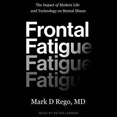 Frontal Fatigue: The Impact of Modern Life and Technology on Mental Illness by Rego, Mark D.