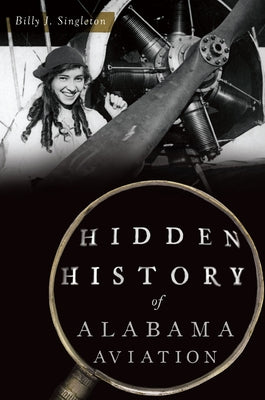 Hidden History of Alabama Aviation by Singleton, Billy