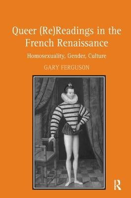 Queer (Re)Readings in the French Renaissance: Homosexuality, Gender, Culture by Ferguson, Gary