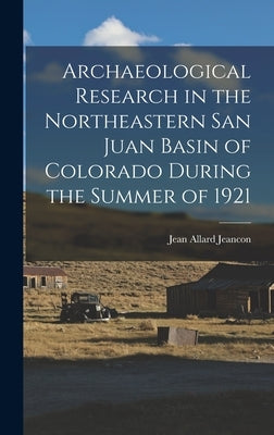 Archaeological Research in the Northeastern San Juan Basin of Colorado During the Summer of 1921 by Jeancon, Jean Allard