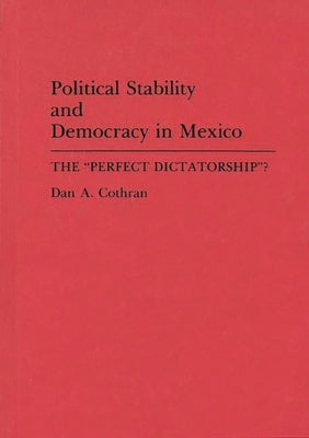 Political Stability and Democracy in Mexico: The Perfect Dictatorship? by Cothran, Dan A.