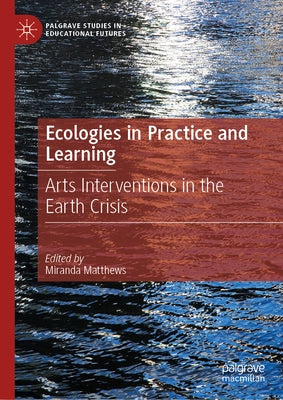 Ecologies in Practice and Learning: Arts Interventions in the Earth Crisis by Matthews, Miranda