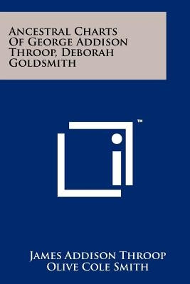 Ancestral Charts of George Addison Throop, Deborah Goldsmith by Throop, James Addison