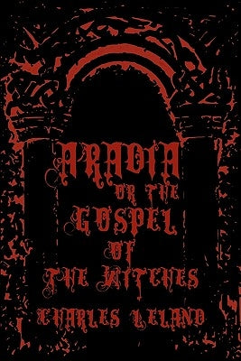 Aradia - Or The Gospel Of The Witches: Cool Collector's Edition - Printed In Modern Gothic Fonts by Leland, Charles