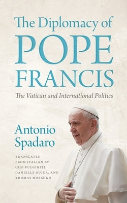 The Diplomacy of Pope Francis: The Vatican and International Politics by Spadaro, Antonio