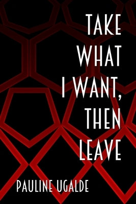 Take What I Want, Then Leave by Ugalde, Pauline