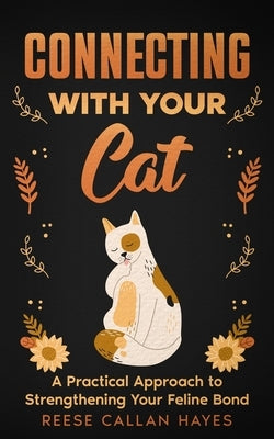 Connecting With Your Cat: A Practical Approach to Strengthening Your Feline Bond and Understanding Cat Behavior by Hayes, Reese Callan