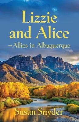 Lizzie and Alice - Allies in Albuquerque by Snyder, Susan