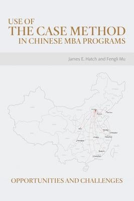 Use of the Case Method in Chinese MBA Programs: Opportunities and Challenges by Hatch, James E.