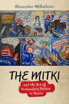 The Mitki and the Art of Postmodern Protest in Russia by Mihailovic, Alexandar