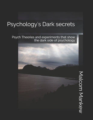 Psychology's Dark secrets: Psych Theories and experiments that show the dark side of psychology by Mankew, Malcom