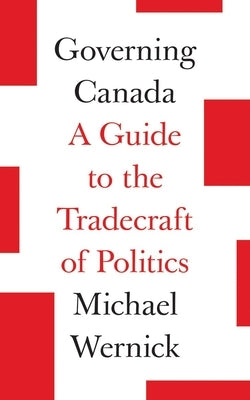 Governing Canada: A Guide to the Tradecraft of Politics by Wernick, Michael