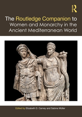 The Routledge Companion to Women and Monarchy in the Ancient Mediterranean World by Carney, Elizabeth D.