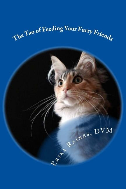 The Tao of Feeding Your Furry Friends: A holistic veterinarian's view on feeding your pets for vibrant health by Raines, Erika