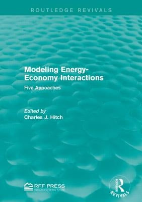 Modeling Energy-Economy Interactions: Five Appoaches by Hitch, Charles J.