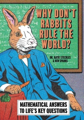 Why Don't Rabbits Rule the World?: Mathematical Answers to Life's Key Questions by Steckles, Katie