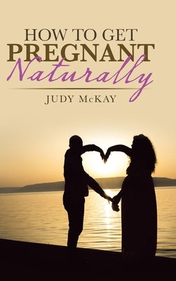 How to Get Pregnant Naturally by McKay, Judy