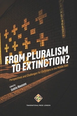 From Pluralism to Extinction?: Perspectives and Challenges for Christians in the Middle East by Roussos, Sotiris
