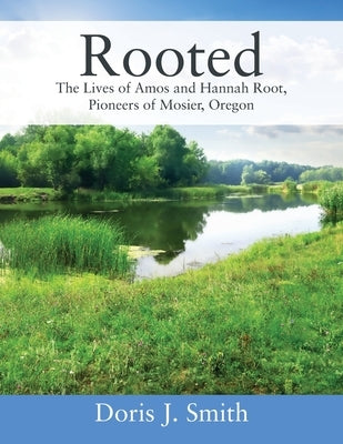 Rooted: The Lives of Amos and Hannah Root, Pioneers of Mosier, Oregon by Smith, Doris J.