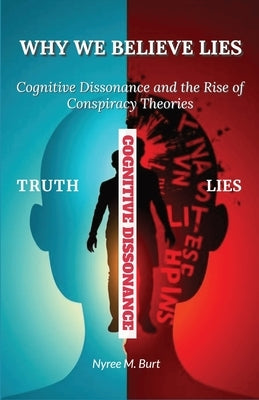 Why We Believe Lies: Cognitive Dissonance And The Rise of Conspiracy Theories by Burt, Nyree M.