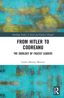 From Hitler to Codreanu: The Ideology of Fascist Leaders by Martins, Carlos Manuel