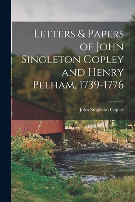 Letters & Papers of John Singleton Copley and Henry Pelham, 1739-1776 by Copley, John Singleton