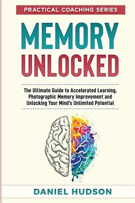 Memory Unlocked: The Ultimate Guide to Accelerated Learning, Photographic Memory Improvement and Unlocking Your Mind by Hudson, Daniel