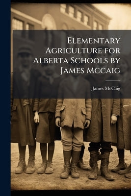 Elementary Agriculture for Alberta Schools by James Mccaig by McCaig, James