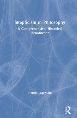 Skepticism in Philosophy: A Comprehensive, Historical Introduction by Lagerlund, Henrik
