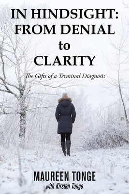 In Hindsight: from Denial to Clarity: The Gifts of a Terminal Diagnosis by Tonge, Maureen