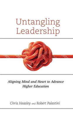 Untangling Leadership: Aligning Mind and Heart to Advance Higher Education by Heasley, Chris