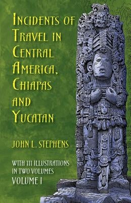 Incidents of Travel in Central America, Chiapas, and Yucatan, Volume I: Volume 1 by Stephens, John L.