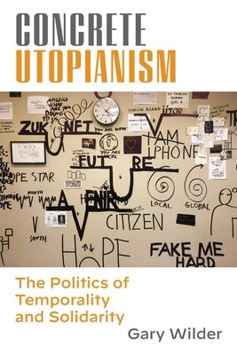 Concrete Utopianism: The Politics of Temporality and Solidarity by Wilder, Gary