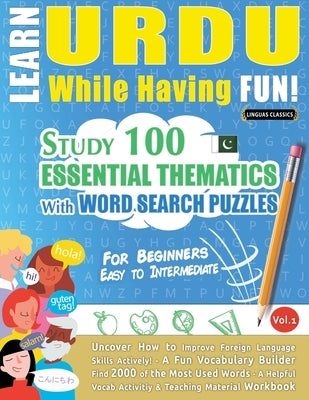 Learn Urdu While Having Fun! - For Beginners: Easy to Intermediate - Study 100 Essential Thematics with Word Search Puzzles - Vol.1 by Linguas Classics