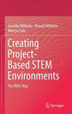 Creating Project-Based Stem Environments: The Real Way by Wilhelm, Jennifer