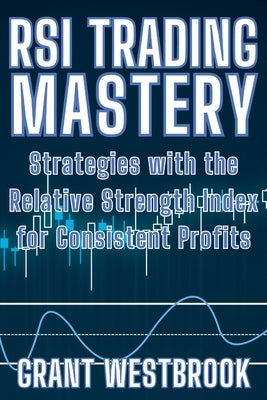 RSI Trading Mastery: Strategies with the Relative Strength Index for Consistent Profits by Westbrook, Grant