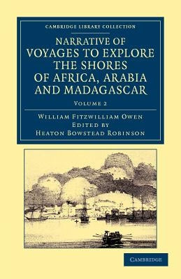 Narrative of Voyages to Explore the Shores of Africa, Arabia, and Madagascar: Performed in Hm Ships Leven and Barracouta by Owen, William Fitzwilliam