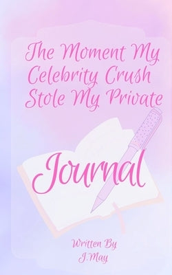 The Moment My Celebrity Crush Stole My Private Journal by May, J.