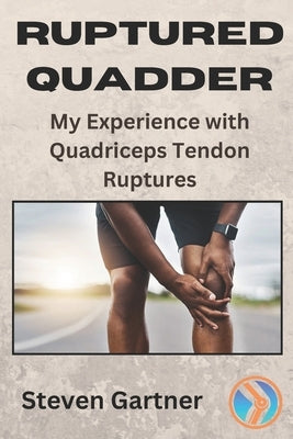 Ruptured Quadder: My Experience with Bilateral Quadriceps Tendon Rupture by Gartner, Steven