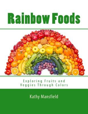 Rainbow Foods: Exploring Fruits and Veggies Through Colors by Mansfield, Kathy