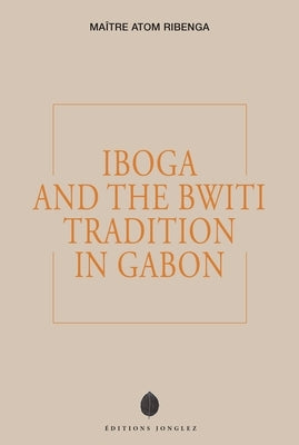 Iboga and the Bwiti Tradition in Gabon by Ribenga, Maître Atom