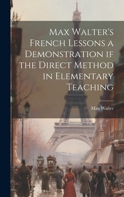 Max Walter's French Lessons a Demonstration if the Direct Method in Elementary Teaching by Walter, Max